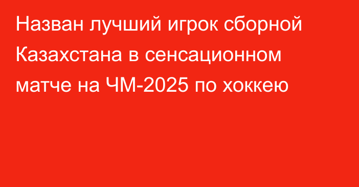 Назван лучший игрок сборной Казахстана в сенсационном матче на ЧМ-2025 по хоккею