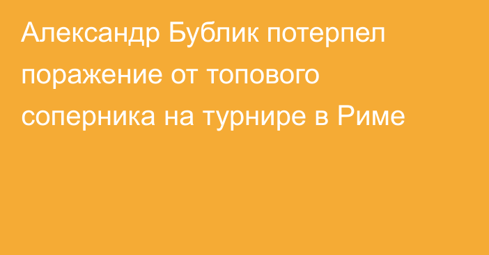 Александр Бублик потерпел поражение от топового соперника на турнире в Риме