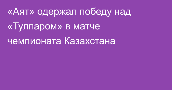 «Аят» одержал победу над «Тулпаром» в матче чемпионата Казахстана