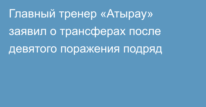 Главный тренер «Атырау» заявил о трансферах после девятого поражения подряд