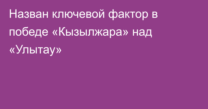 Назван ключевой фактор в победе «Кызылжара» над «Улытау»