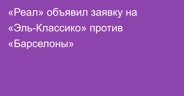 «Реал» объявил заявку на «Эль-Классико» против «Барселоны»