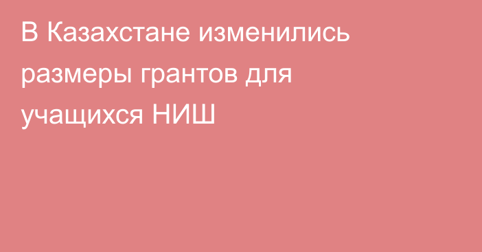 В Казахстане изменились размеры грантов для учащихся НИШ