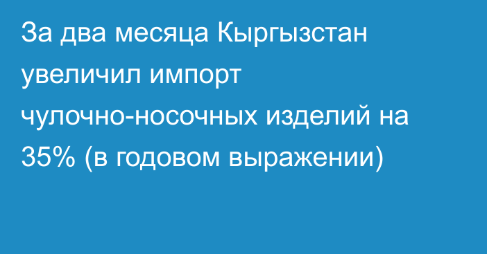 За два месяца Кыргызстан увеличил импорт чулочно-носочных изделий на 35% (в годовом выражении) 
