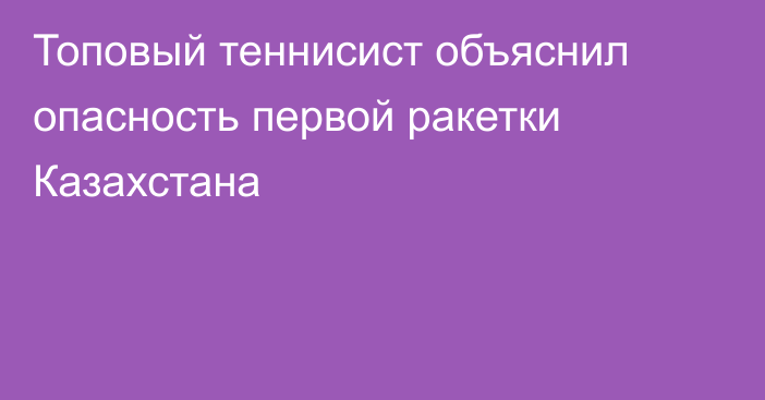 Топовый теннисист объяснил опасность первой ракетки Казахстана