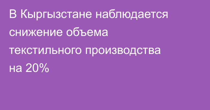 В Кыргызстане наблюдается снижение объема текстильного производства на 20%
