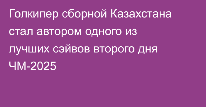 Голкипер сборной Казахстана стал автором одного из лучших сэйвов второго дня ЧМ-2025