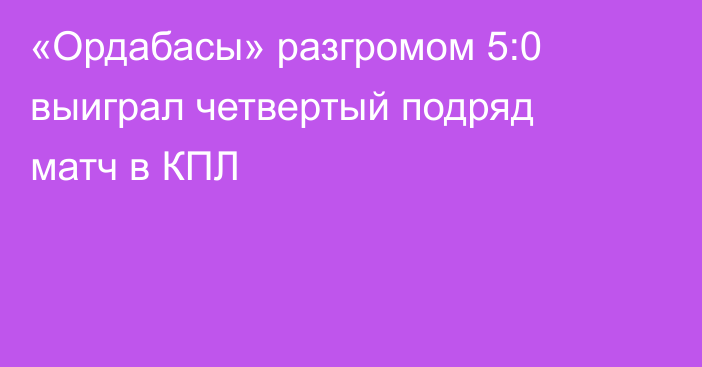 «Ордабасы» разгромом 5:0 выиграл четвертый подряд матч в КПЛ