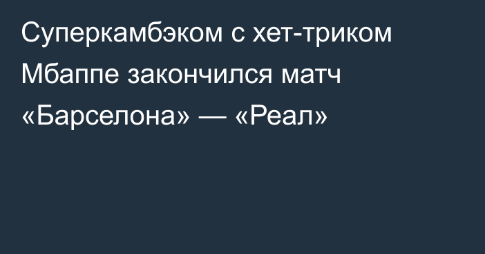 Суперкамбэком с хет-триком Мбаппе закончился матч «Барселона» — «Реал»