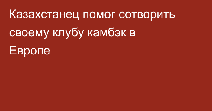 Казахстанец помог сотворить своему клубу камбэк в Европе