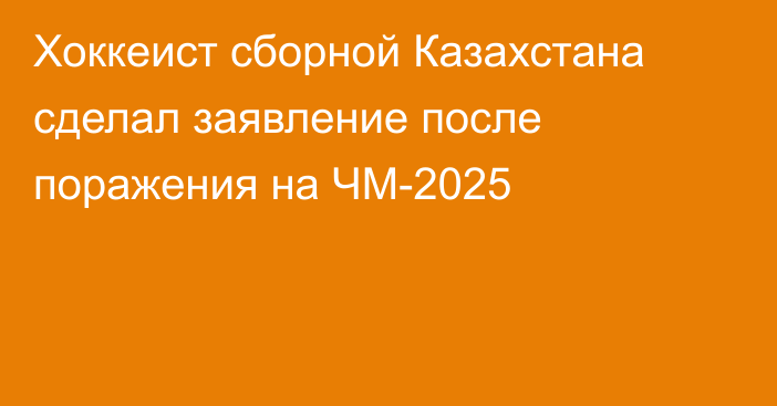 Хоккеист сборной Казахстана сделал заявление после поражения на ЧМ-2025
