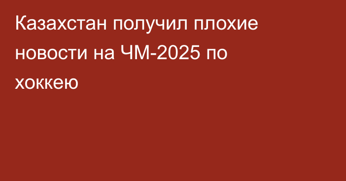 Казахстан получил плохие новости на ЧМ-2025 по хоккею