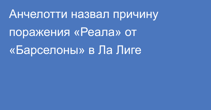 Анчелотти назвал причину поражения «Реала» от «Барселоны» в Ла Лиге