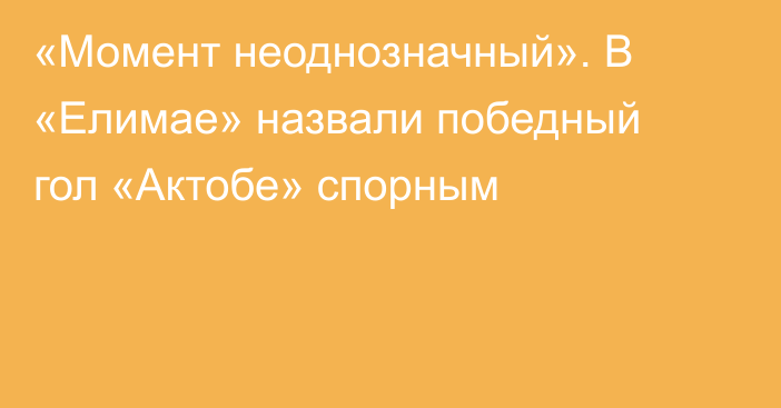 «Момент неоднозначный». В «Елимае» назвали победный гол «Актобе» спорным