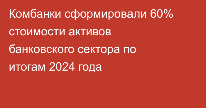 Комбанки сформировали 60% стоимости активов банковского сектора по итогам 2024 года