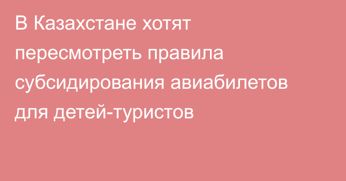 В Казахстане хотят пересмотреть правила субсидирования авиабилетов для детей-туристов