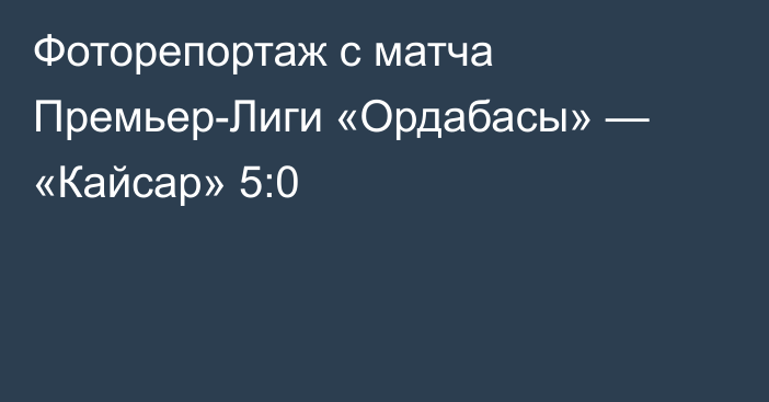 Фоторепортаж с матча Премьер-Лиги «Ордабасы» — «Кайсар» 5:0