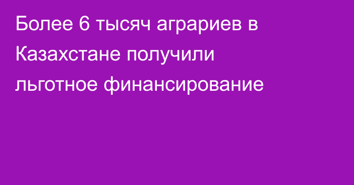 Более 6 тысяч аграриев в Казахстане получили льготное финансирование