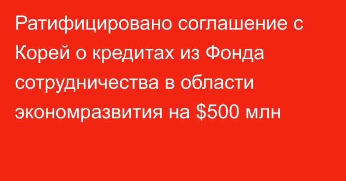 Ратифицировано соглашение с Корей о кредитах из Фонда сотрудничества в области экономразвития на $500 млн