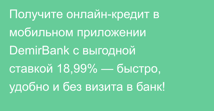 Получите онлайн-кредит в мобильном приложении DemirBank с выгодной ставкой 18,99% — быстро, удобно и без визита в банк!