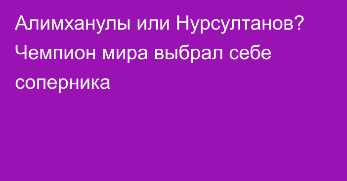 Алимханулы или Нурсултанов? Чемпион мира выбрал себе соперника