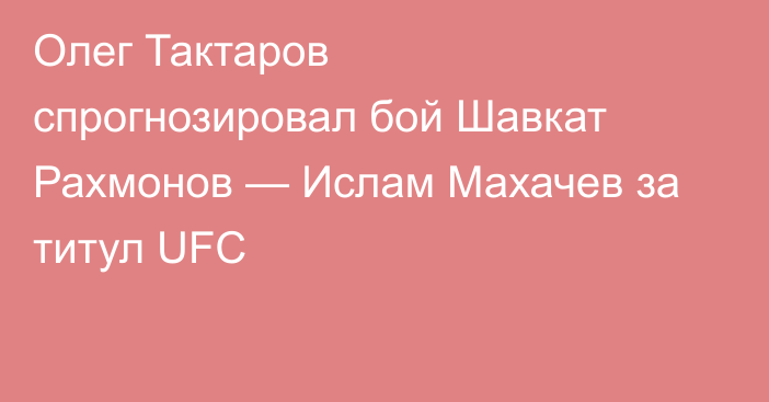 Олег Тактаров спрогнозировал бой Шавкат Рахмонов — Ислам Махачев за титул UFC