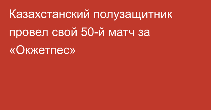Казахстанский полузащитник провел свой 50-й матч за «Окжетпес»