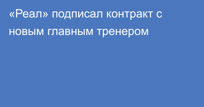 «Реал» подписал контракт с новым главным тренером