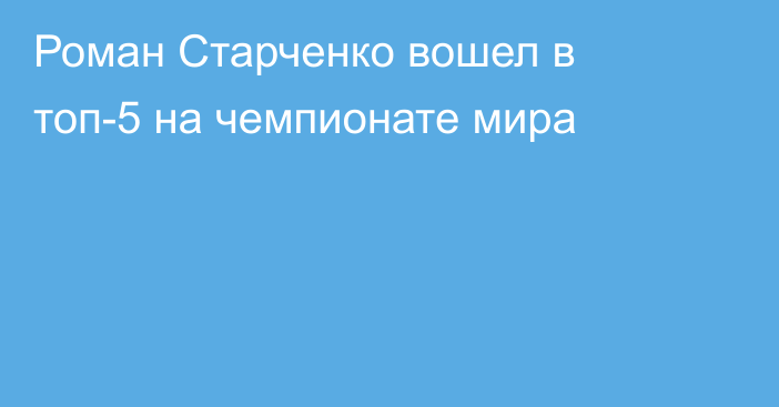 Роман Старченко вошел в топ-5 на чемпионате мира