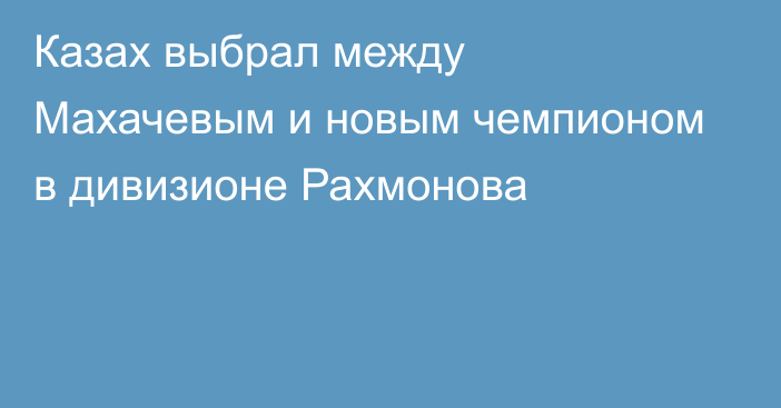 Казах выбрал между Махачевым и новым чемпионом в дивизионе Рахмонова