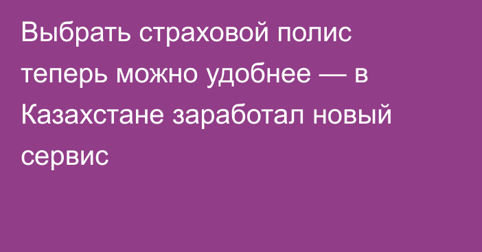 Выбрать страховой полис теперь можно удобнее — в Казахстане заработал новый сервис