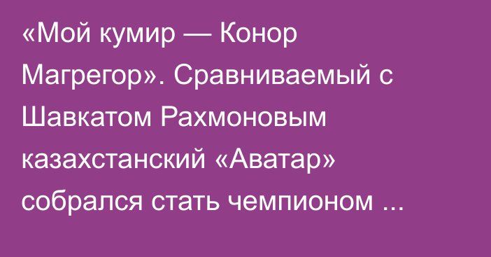 «Мой кумир — Конор Магрегор». Сравниваемый с Шавкатом Рахмоновым казахстанский «Аватар» собрался стать чемпионом UFC