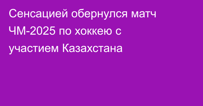 Сенсацией обернулся матч ЧМ-2025 по хоккею с участием Казахстана