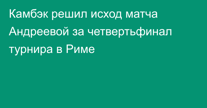 Камбэк решил исход матча Андреевой за четвертьфинал турнира в Риме