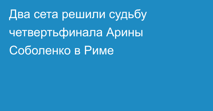 Два сета решили судьбу четвертьфинала Арины Соболенко в Риме