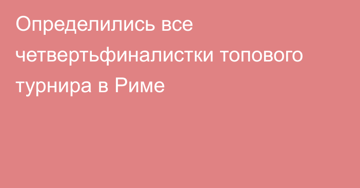 Определились все четвертьфиналистки топового турнира в Риме