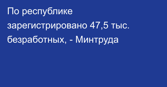 По республике зарегистрировано 47,5 тыс. безработных, - Минтруда