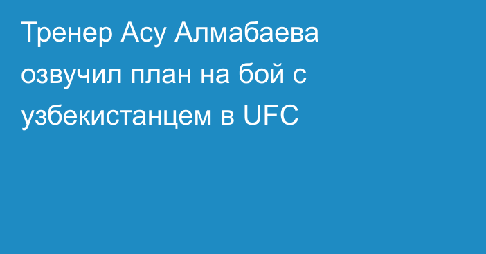 Тренер Асу Алмабаева озвучил план на бой с узбекистанцем в UFC