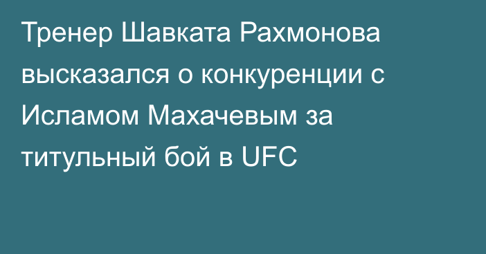 Тренер Шавката Рахмонова высказался о конкуренции с Исламом Махачевым за титульный бой в UFC