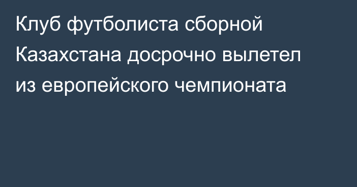 Клуб футболиста сборной Казахстана досрочно вылетел из европейского чемпионата