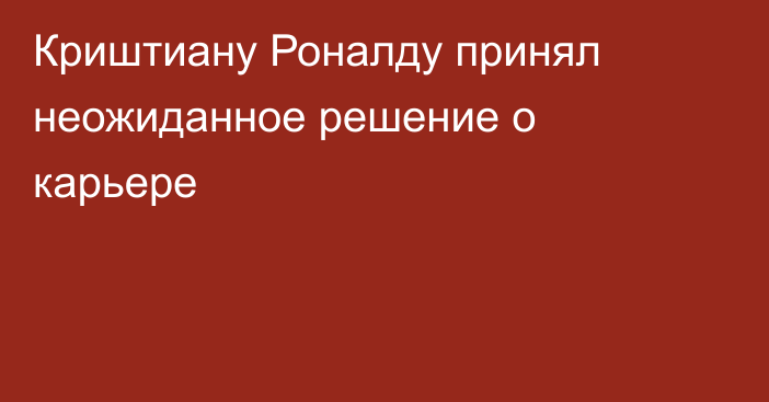Криштиану Роналду принял неожиданное решение о карьере