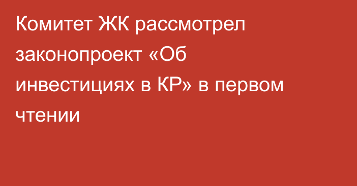 Комитет ЖК рассмотрел законопроект «Об инвестициях в КР» в первом чтении