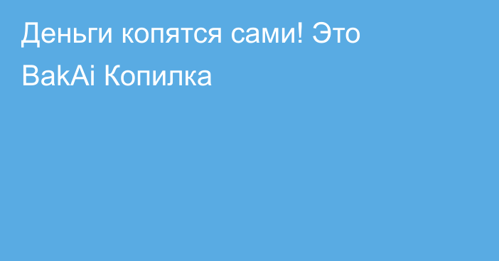 Деньги копятся сами! Это BakAi Копилка