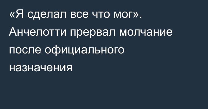 «Я сделал все что мог». Анчелотти прервал молчание после официального назначения