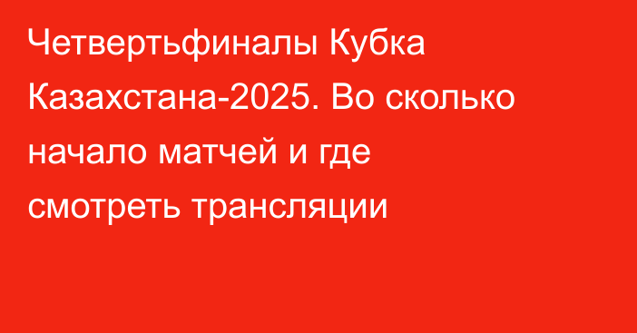 Четвертьфиналы Кубка Казахстана-2025. Во сколько начало матчей и где смотреть трансляции