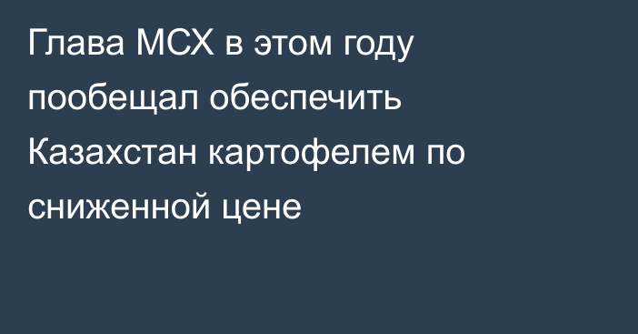 Глава МСХ в этом году пообещал обеспечить Казахстан картофелем по сниженной цене