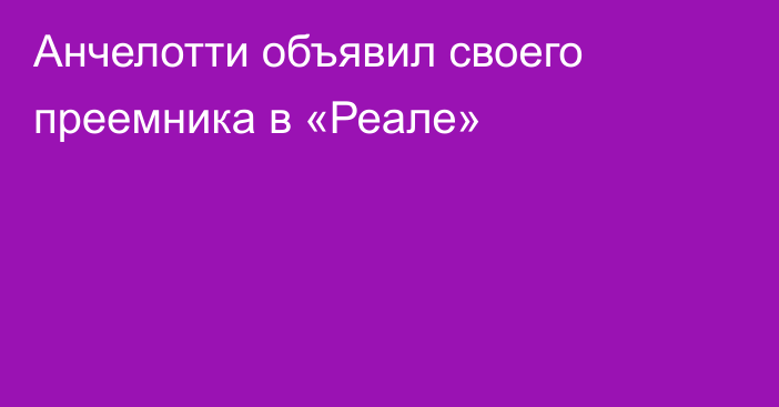 Анчелотти объявил своего преемника в «Реале»