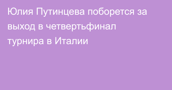 Юлия Путинцева поборется за выход в четвертьфинал турнира в Италии