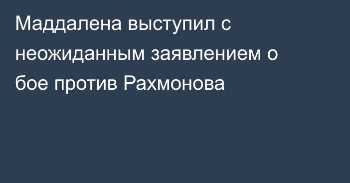 Маддалена выступил с неожиданным заявлением о бое против Рахмонова