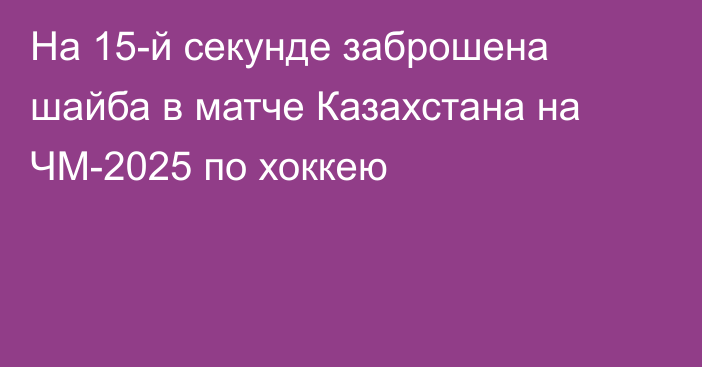 На 15-й секунде заброшена шайба в матче Казахстана на ЧМ-2025 по хоккею